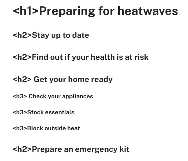 Heading 1 - Preparing for heatwaves

Heading 2 - Stay up to date

Heading 2 - Find out if your health is at risk

Heading 2 - Get your home ready

Heading 3 - Check your appliances

Heading 3 - Stock essentials

Heading 3 - Block outside heat

Heading 2 - Prepare an emergency kit